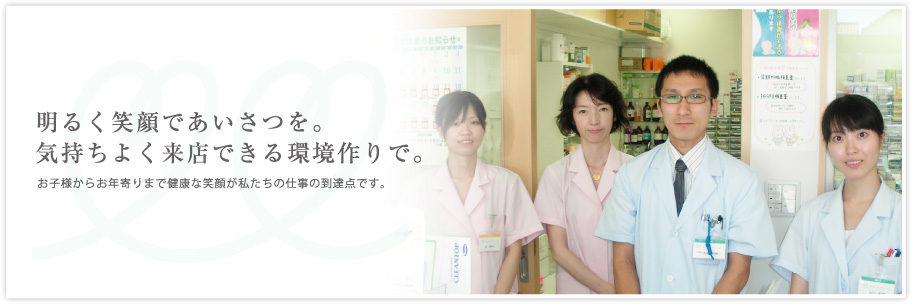 明るく笑顔であいさつを。気持ちよく来店できる環境作りで。お子様からお年寄りまで健康な笑顔が私たちの仕事の到達点です。