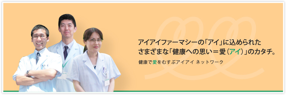 アイアイファーマシーの「アイ」に込められたさまざまな「健康への思い＝愛（アイ）」のカタチ。健康で愛をむすぶアイアイネットワーク