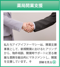 私たちアイアイファーマシーは、開業支援事業として、新規開業におけるヒアリングから、物件相談、開業時サポートに至る複雑な業務を総合的にマネジメントし、開業を支援しています。そ　詳細を見る